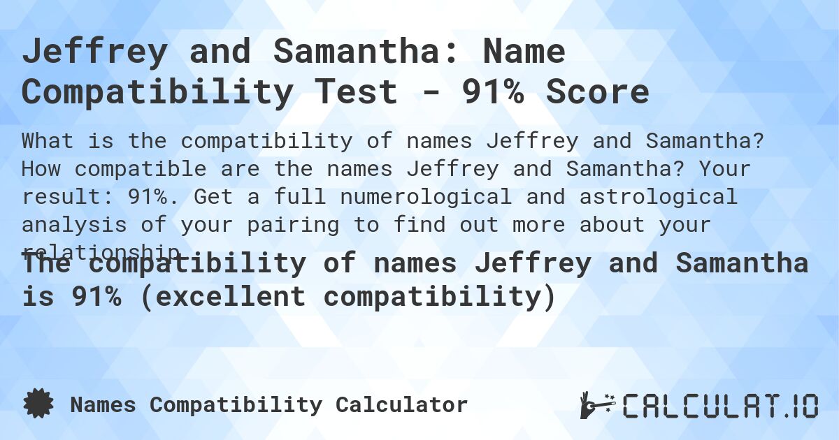 Jeffrey and Samantha: Name Compatibility Test - 91% Score. How compatible are the names Jeffrey and Samantha? Your result: 91%. Get a full numerological and astrological analysis of your pairing to find out more about your relationship.