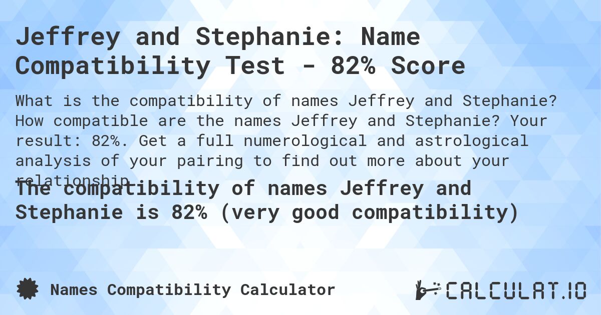 Jeffrey and Stephanie: Name Compatibility Test - 82% Score. How compatible are the names Jeffrey and Stephanie? Your result: 82%. Get a full numerological and astrological analysis of your pairing to find out more about your relationship.
