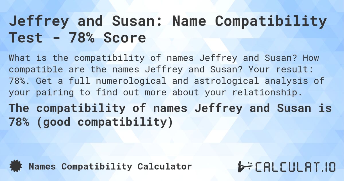 Jeffrey and Susan: Name Compatibility Test - 78% Score. How compatible are the names Jeffrey and Susan? Your result: 78%. Get a full numerological and astrological analysis of your pairing to find out more about your relationship.