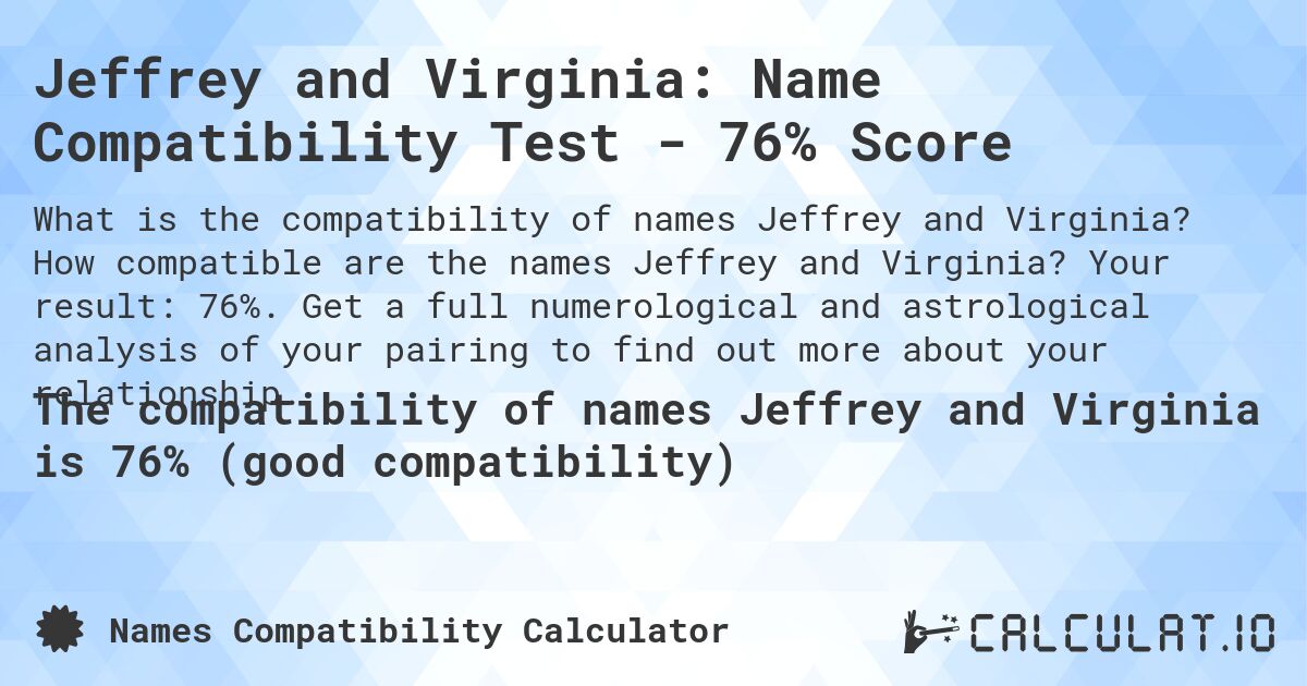 Jeffrey and Virginia: Name Compatibility Test - 76% Score. How compatible are the names Jeffrey and Virginia? Your result: 76%. Get a full numerological and astrological analysis of your pairing to find out more about your relationship.