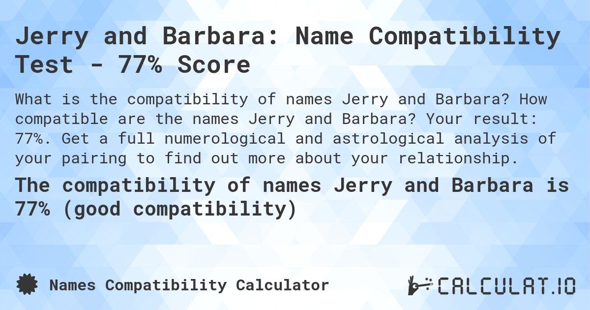 Jerry and Barbara: Name Compatibility Test - 77% Score. How compatible are the names Jerry and Barbara? Your result: 77%. Get a full numerological and astrological analysis of your pairing to find out more about your relationship.