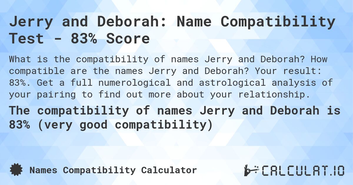 Jerry and Deborah: Name Compatibility Test - 83% Score. How compatible are the names Jerry and Deborah? Your result: 83%. Get a full numerological and astrological analysis of your pairing to find out more about your relationship.
