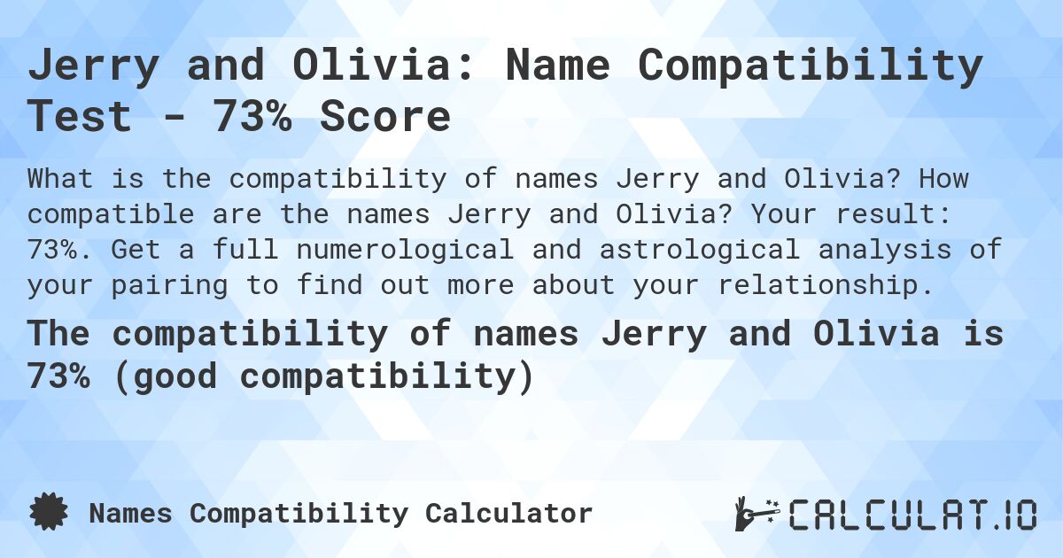 Jerry and Olivia: Name Compatibility Test - 73% Score. How compatible are the names Jerry and Olivia? Your result: 73%. Get a full numerological and astrological analysis of your pairing to find out more about your relationship.