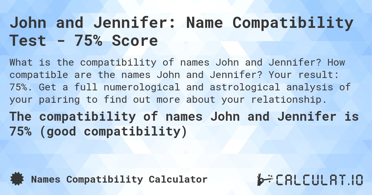 John and Jennifer: Name Compatibility Test - 75% Score. How compatible are the names John and Jennifer? Your result: 75%. Get a full numerological and astrological analysis of your pairing to find out more about your relationship.