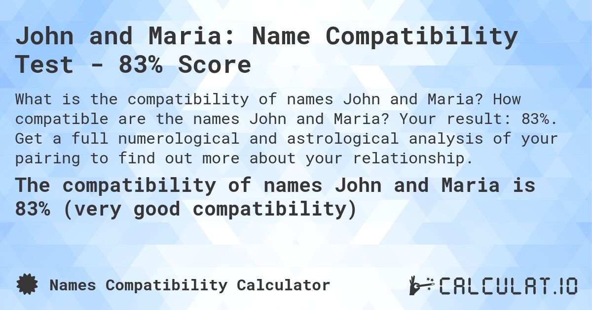 John and Maria: Name Compatibility Test - 83% Score. How compatible are the names John and Maria? Your result: 83%. Get a full numerological and astrological analysis of your pairing to find out more about your relationship.
