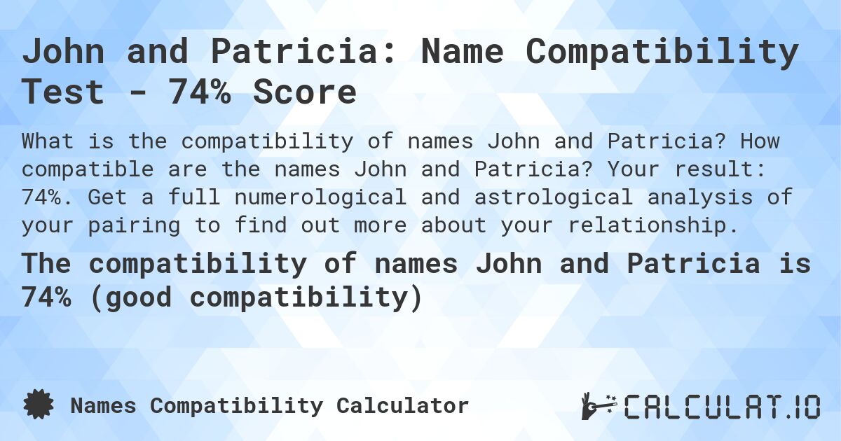 John and Patricia: Name Compatibility Test - 74% Score. How compatible are the names John and Patricia? Your result: 74%. Get a full numerological and astrological analysis of your pairing to find out more about your relationship.