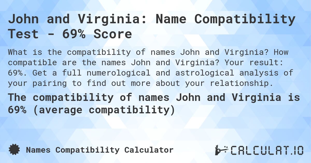 John and Virginia: Name Compatibility Test - 69% Score. How compatible are the names John and Virginia? Your result: 69%. Get a full numerological and astrological analysis of your pairing to find out more about your relationship.