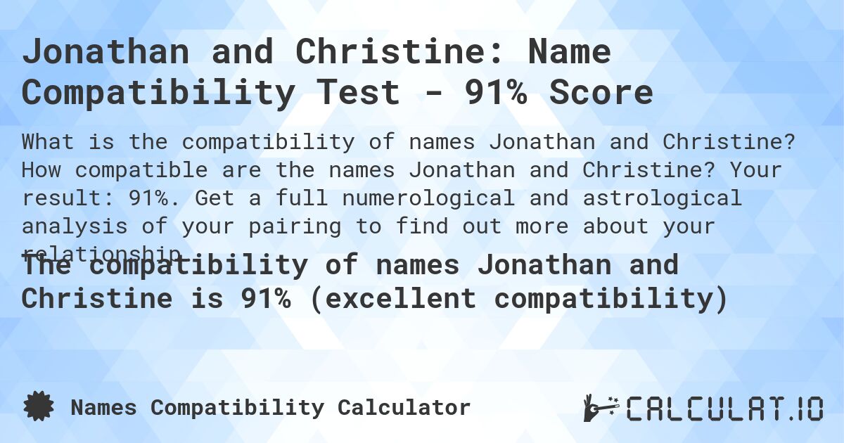 Jonathan and Christine: Name Compatibility Test - 91% Score. How compatible are the names Jonathan and Christine? Your result: 91%. Get a full numerological and astrological analysis of your pairing to find out more about your relationship.