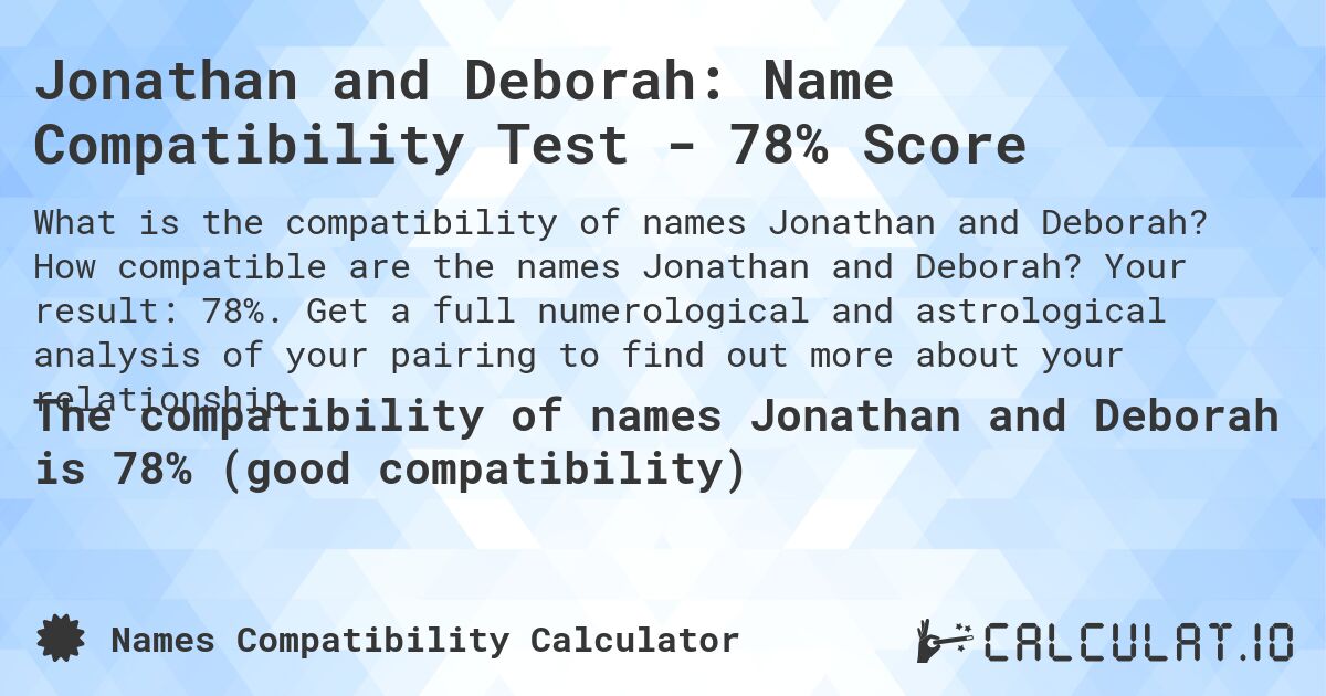 Jonathan and Deborah: Name Compatibility Test - 78% Score. How compatible are the names Jonathan and Deborah? Your result: 78%. Get a full numerological and astrological analysis of your pairing to find out more about your relationship.