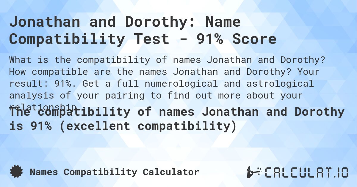 Jonathan and Dorothy: Name Compatibility Test - 91% Score. How compatible are the names Jonathan and Dorothy? Your result: 91%. Get a full numerological and astrological analysis of your pairing to find out more about your relationship.