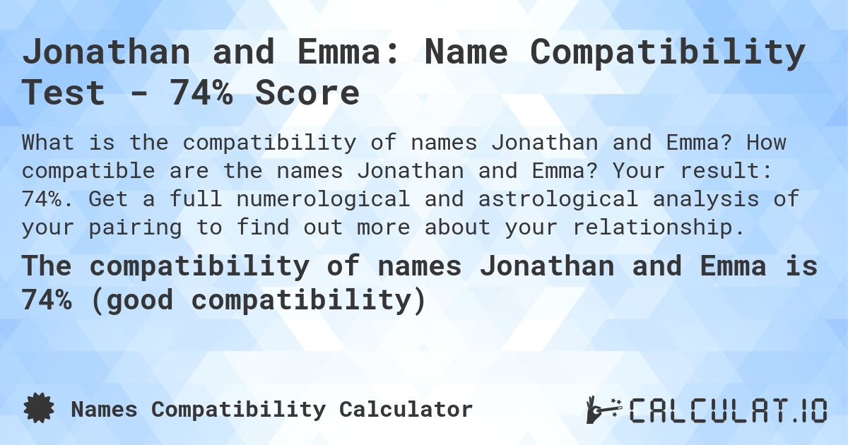 Jonathan and Emma: Name Compatibility Test - 74% Score. How compatible are the names Jonathan and Emma? Your result: 74%. Get a full numerological and astrological analysis of your pairing to find out more about your relationship.