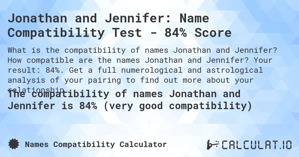 Jonathan and Jennifer: Name Compatibility Test - 84% Score. How compatible are the names Jonathan and Jennifer? Your result: 84%. Get a full numerological and astrological analysis of your pairing to find out more about your relationship.
