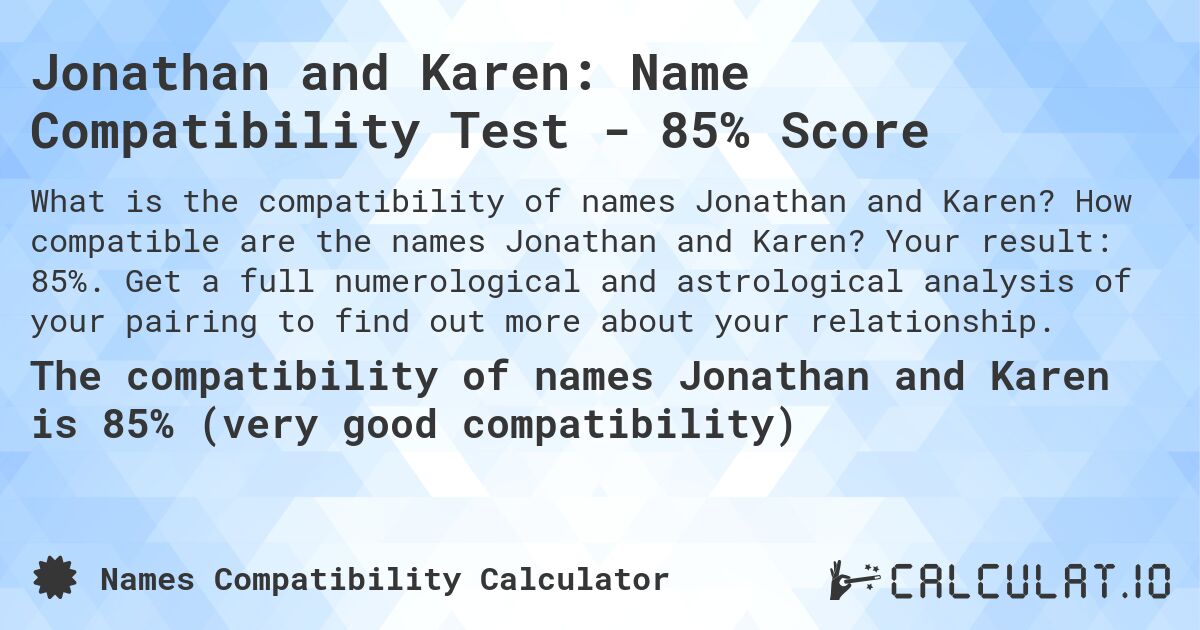 Jonathan and Karen: Name Compatibility Test - 85% Score. How compatible are the names Jonathan and Karen? Your result: 85%. Get a full numerological and astrological analysis of your pairing to find out more about your relationship.
