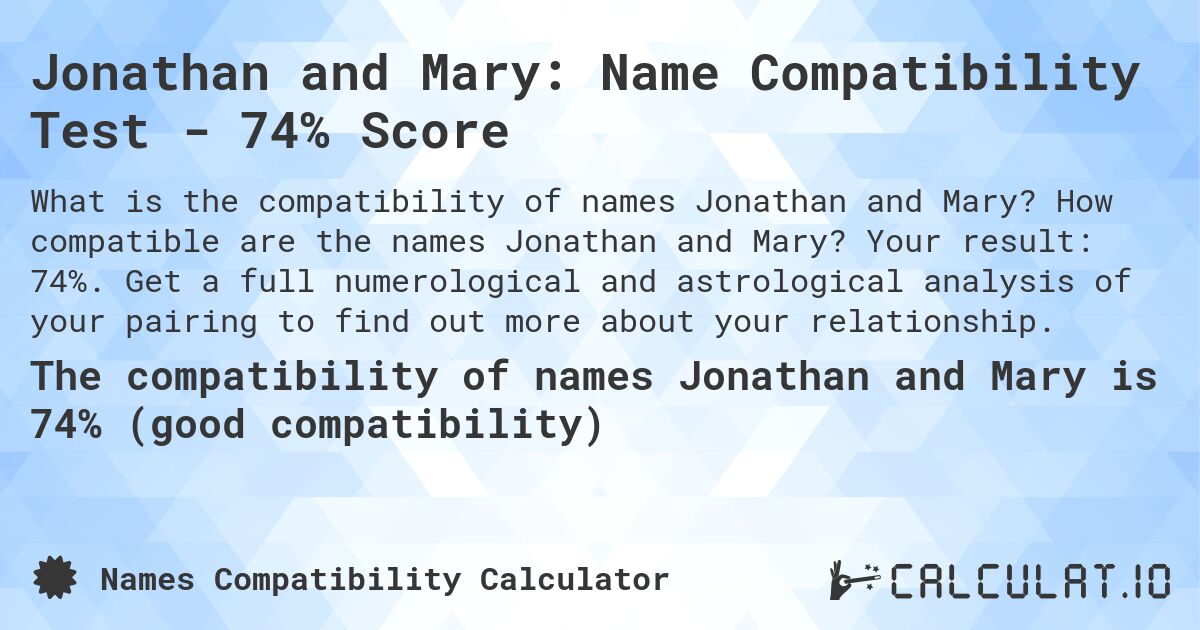 Jonathan and Mary: Name Compatibility Test - 74% Score. How compatible are the names Jonathan and Mary? Your result: 74%. Get a full numerological and astrological analysis of your pairing to find out more about your relationship.