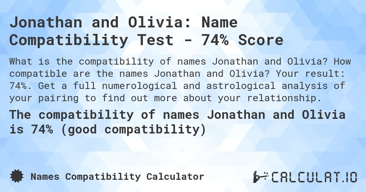 Jonathan and Olivia: Name Compatibility Test - 74% Score. How compatible are the names Jonathan and Olivia? Your result: 74%. Get a full numerological and astrological analysis of your pairing to find out more about your relationship.