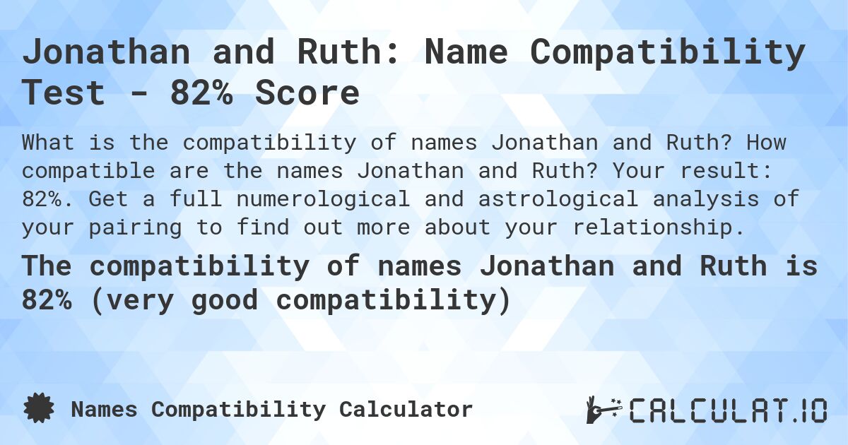 Jonathan and Ruth: Name Compatibility Test - 82% Score. How compatible are the names Jonathan and Ruth? Your result: 82%. Get a full numerological and astrological analysis of your pairing to find out more about your relationship.