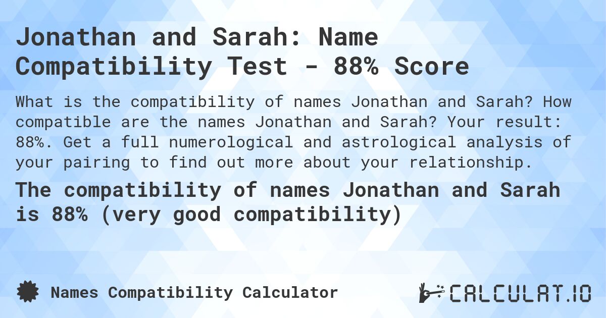 Jonathan and Sarah: Name Compatibility Test - 88% Score. How compatible are the names Jonathan and Sarah? Your result: 88%. Get a full numerological and astrological analysis of your pairing to find out more about your relationship.