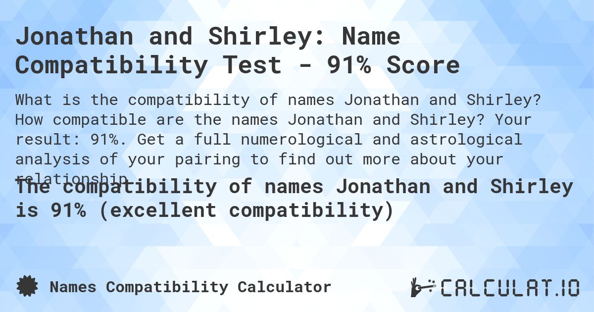 Jonathan and Shirley: Name Compatibility Test - 91% Score. How compatible are the names Jonathan and Shirley? Your result: 91%. Get a full numerological and astrological analysis of your pairing to find out more about your relationship.