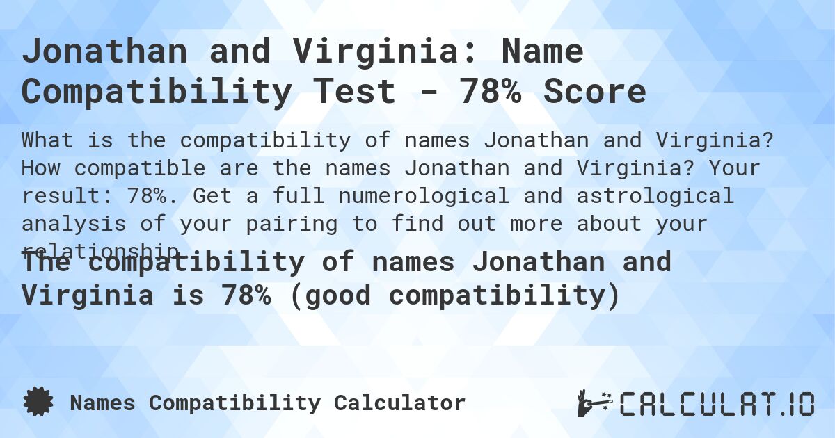 Jonathan and Virginia: Name Compatibility Test - 78% Score. How compatible are the names Jonathan and Virginia? Your result: 78%. Get a full numerological and astrological analysis of your pairing to find out more about your relationship.