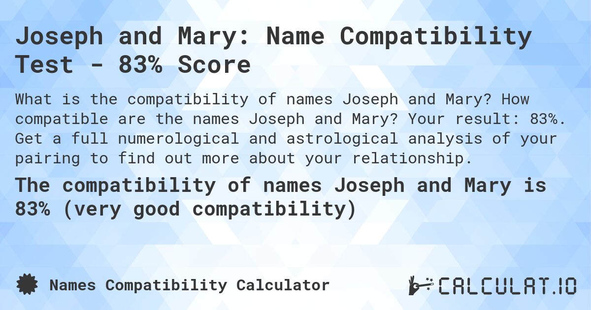 Joseph and Mary: Name Compatibility Test - 83% Score. How compatible are the names Joseph and Mary? Your result: 83%. Get a full numerological and astrological analysis of your pairing to find out more about your relationship.