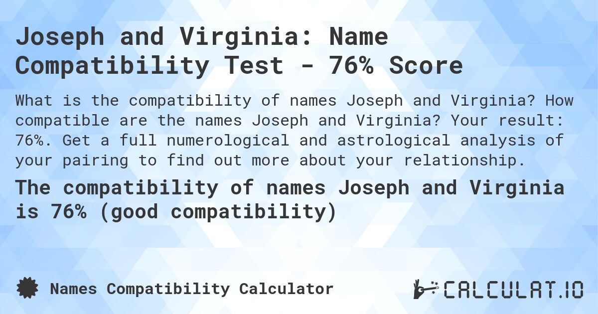Joseph and Virginia: Name Compatibility Test - 76% Score. How compatible are the names Joseph and Virginia? Your result: 76%. Get a full numerological and astrological analysis of your pairing to find out more about your relationship.