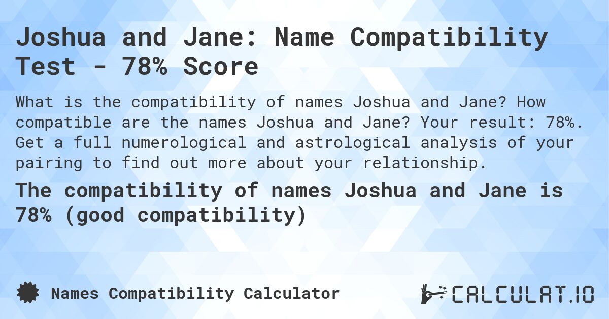 Joshua and Jane: Name Compatibility Test - 78% Score. How compatible are the names Joshua and Jane? Your result: 78%. Get a full numerological and astrological analysis of your pairing to find out more about your relationship.