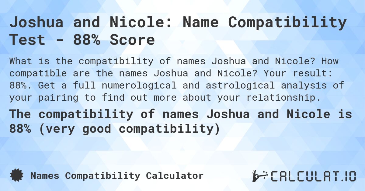 Joshua and Nicole: Name Compatibility Test - 88% Score. How compatible are the names Joshua and Nicole? Your result: 88%. Get a full numerological and astrological analysis of your pairing to find out more about your relationship.
