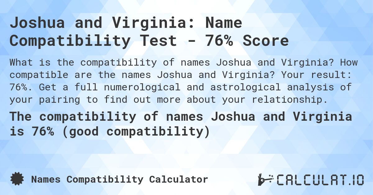Joshua and Virginia: Name Compatibility Test - 76% Score. How compatible are the names Joshua and Virginia? Your result: 76%. Get a full numerological and astrological analysis of your pairing to find out more about your relationship.