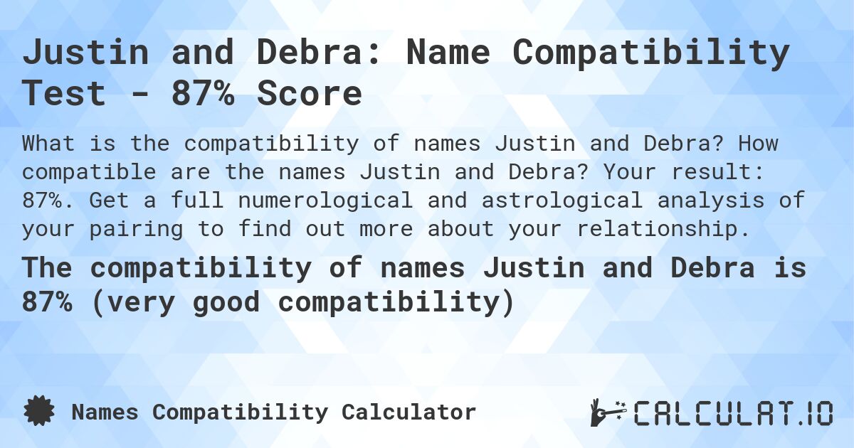 Justin and Debra: Name Compatibility Test - 87% Score. How compatible are the names Justin and Debra? Your result: 87%. Get a full numerological and astrological analysis of your pairing to find out more about your relationship.