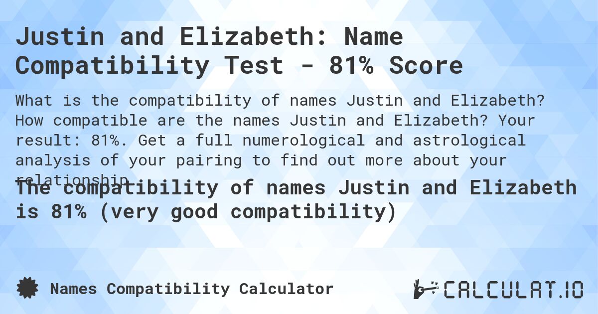 Justin and Elizabeth: Name Compatibility Test - 81% Score. How compatible are the names Justin and Elizabeth? Your result: 81%. Get a full numerological and astrological analysis of your pairing to find out more about your relationship.
