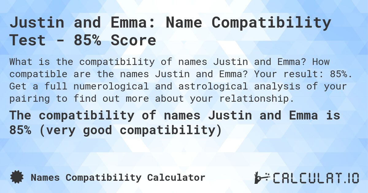 Justin and Emma: Name Compatibility Test - 85% Score. How compatible are the names Justin and Emma? Your result: 85%. Get a full numerological and astrological analysis of your pairing to find out more about your relationship.