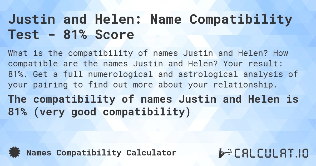 Justin and Helen: Name Compatibility Test - 81% Score. How compatible are the names Justin and Helen? Your result: 81%. Get a full numerological and astrological analysis of your pairing to find out more about your relationship.