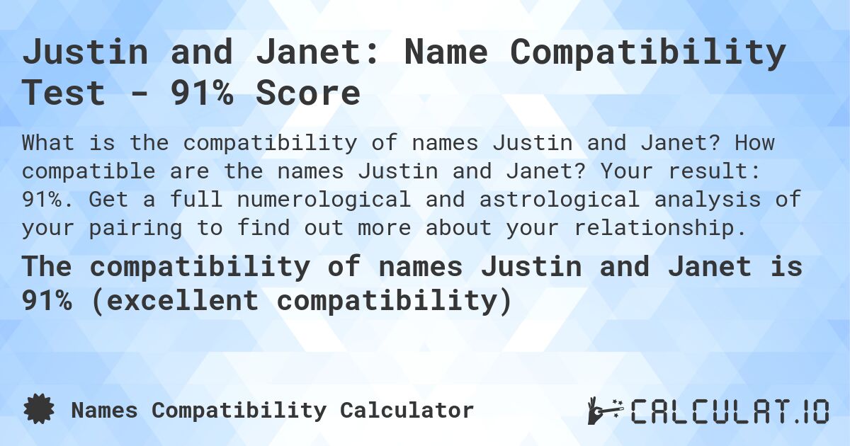 Justin and Janet: Name Compatibility Test - 91% Score. How compatible are the names Justin and Janet? Your result: 91%. Get a full numerological and astrological analysis of your pairing to find out more about your relationship.