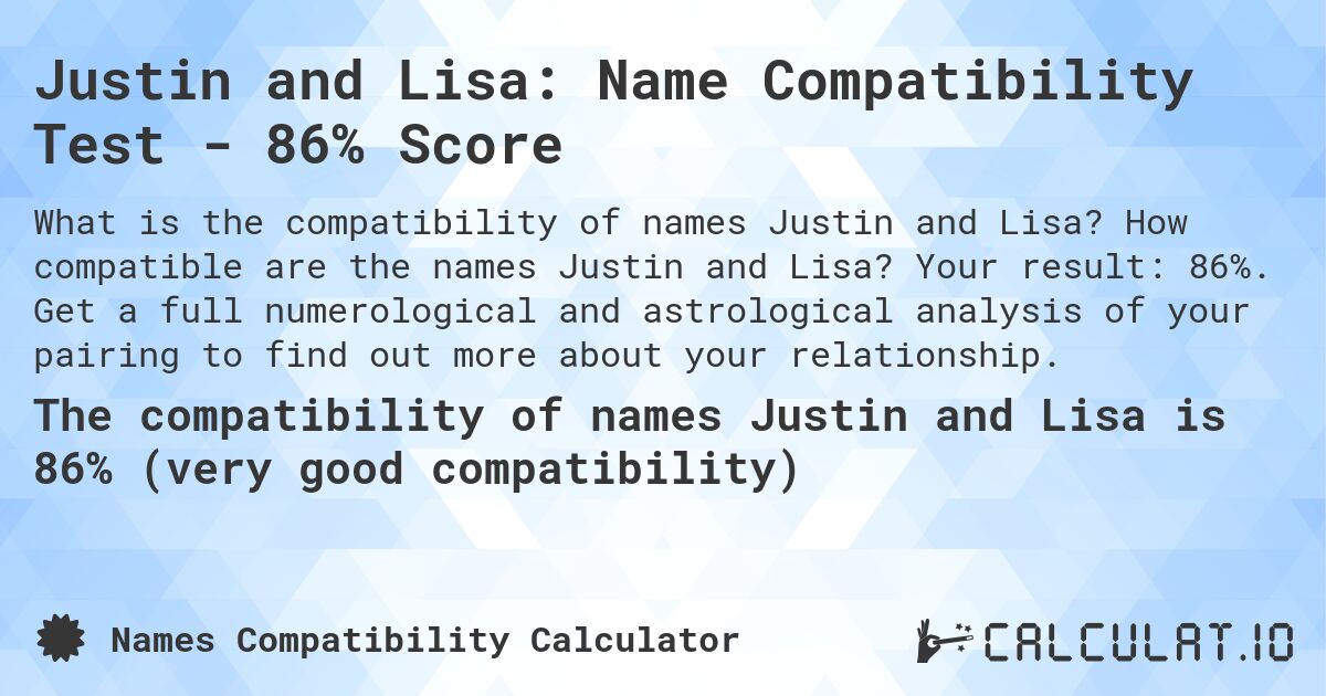 Justin and Lisa: Name Compatibility Test - 86% Score. How compatible are the names Justin and Lisa? Your result: 86%. Get a full numerological and astrological analysis of your pairing to find out more about your relationship.