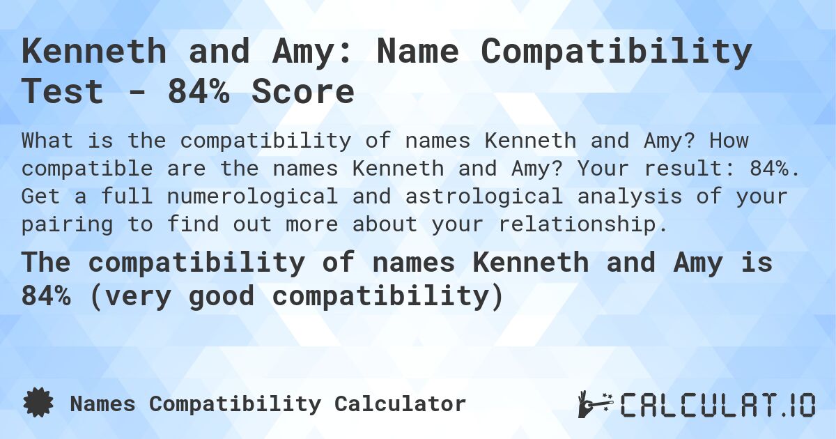 Kenneth and Amy: Name Compatibility Test - 84% Score. How compatible are the names Kenneth and Amy? Your result: 84%. Get a full numerological and astrological analysis of your pairing to find out more about your relationship.