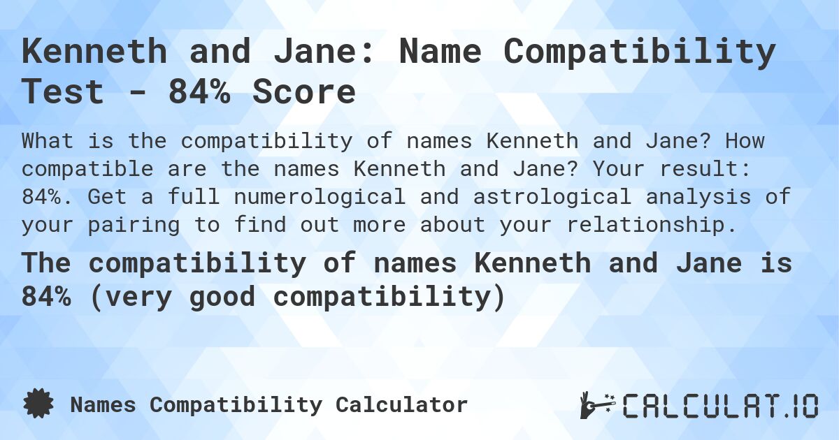 Kenneth and Jane: Name Compatibility Test - 84% Score. How compatible are the names Kenneth and Jane? Your result: 84%. Get a full numerological and astrological analysis of your pairing to find out more about your relationship.