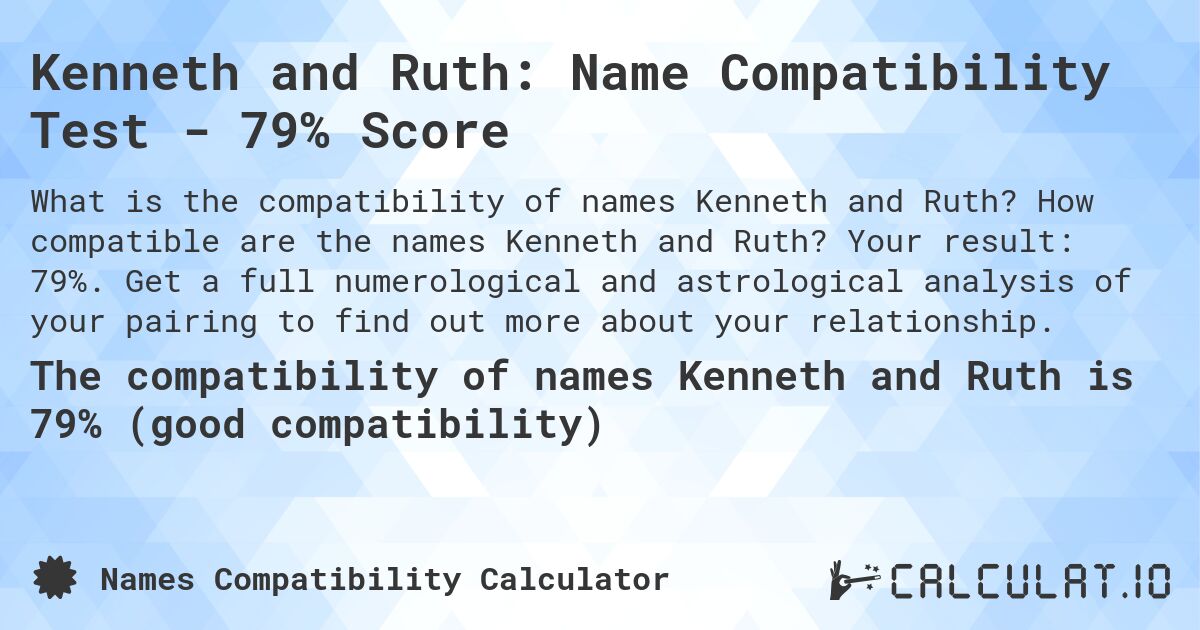 Kenneth and Ruth: Name Compatibility Test - 79% Score. How compatible are the names Kenneth and Ruth? Your result: 79%. Get a full numerological and astrological analysis of your pairing to find out more about your relationship.