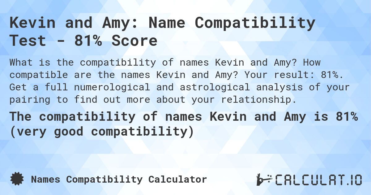 Kevin and Amy: Name Compatibility Test - 81% Score. How compatible are the names Kevin and Amy? Your result: 81%. Get a full numerological and astrological analysis of your pairing to find out more about your relationship.