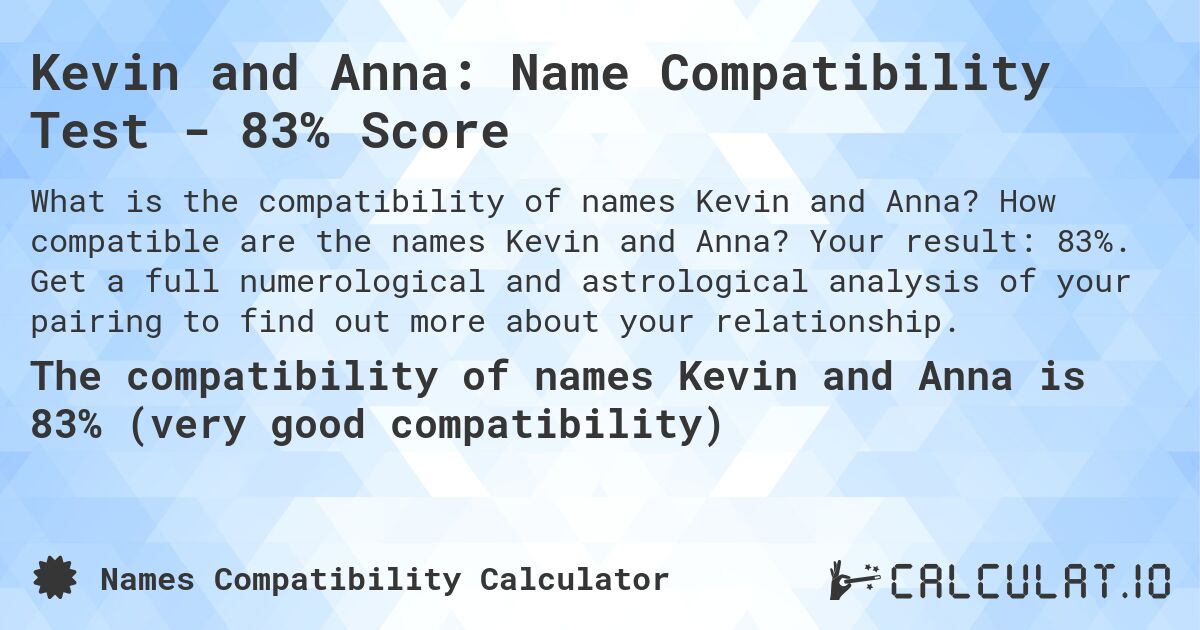 Kevin and Anna: Name Compatibility Test - 83% Score. How compatible are the names Kevin and Anna? Your result: 83%. Get a full numerological and astrological analysis of your pairing to find out more about your relationship.