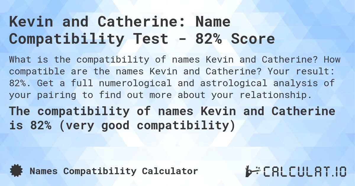 Kevin and Catherine: Name Compatibility Test - 82% Score. How compatible are the names Kevin and Catherine? Your result: 82%. Get a full numerological and astrological analysis of your pairing to find out more about your relationship.