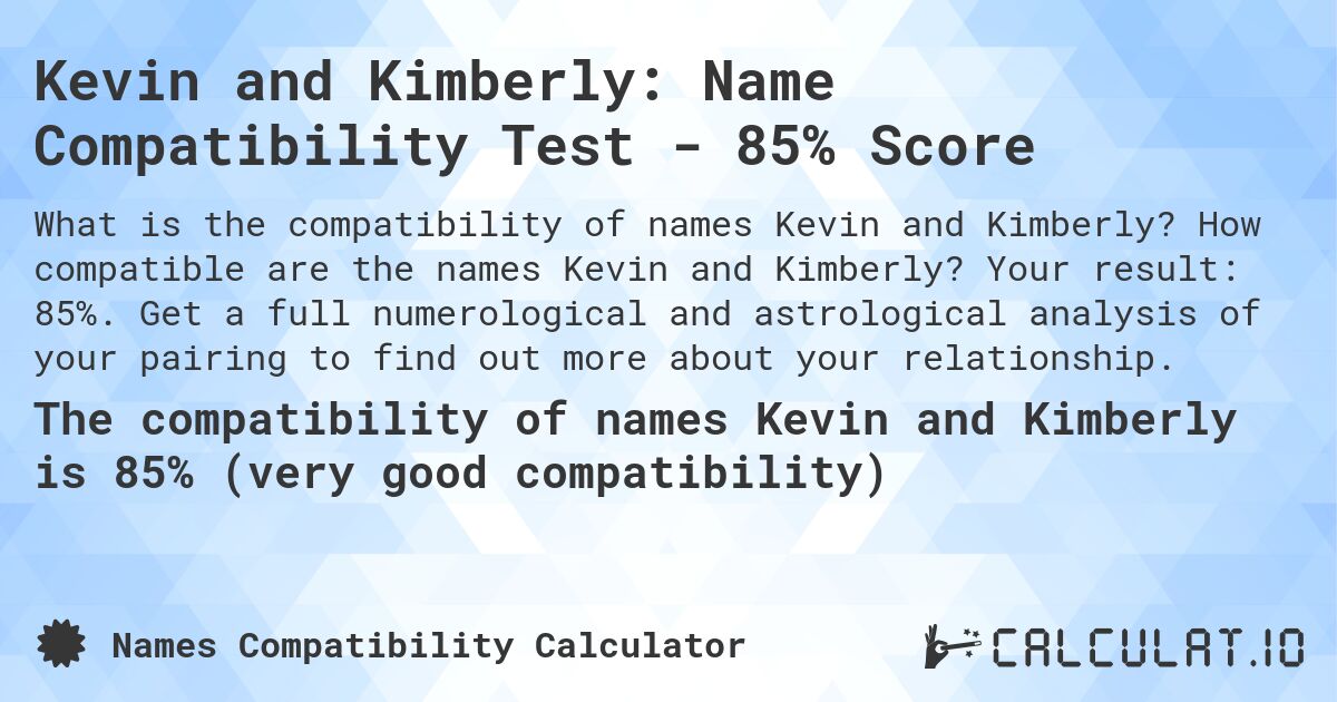 Kevin and Kimberly: Name Compatibility Test - 85% Score. How compatible are the names Kevin and Kimberly? Your result: 85%. Get a full numerological and astrological analysis of your pairing to find out more about your relationship.