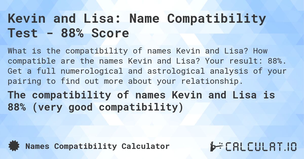Kevin and Lisa: Name Compatibility Test - 88% Score. How compatible are the names Kevin and Lisa? Your result: 88%. Get a full numerological and astrological analysis of your pairing to find out more about your relationship.