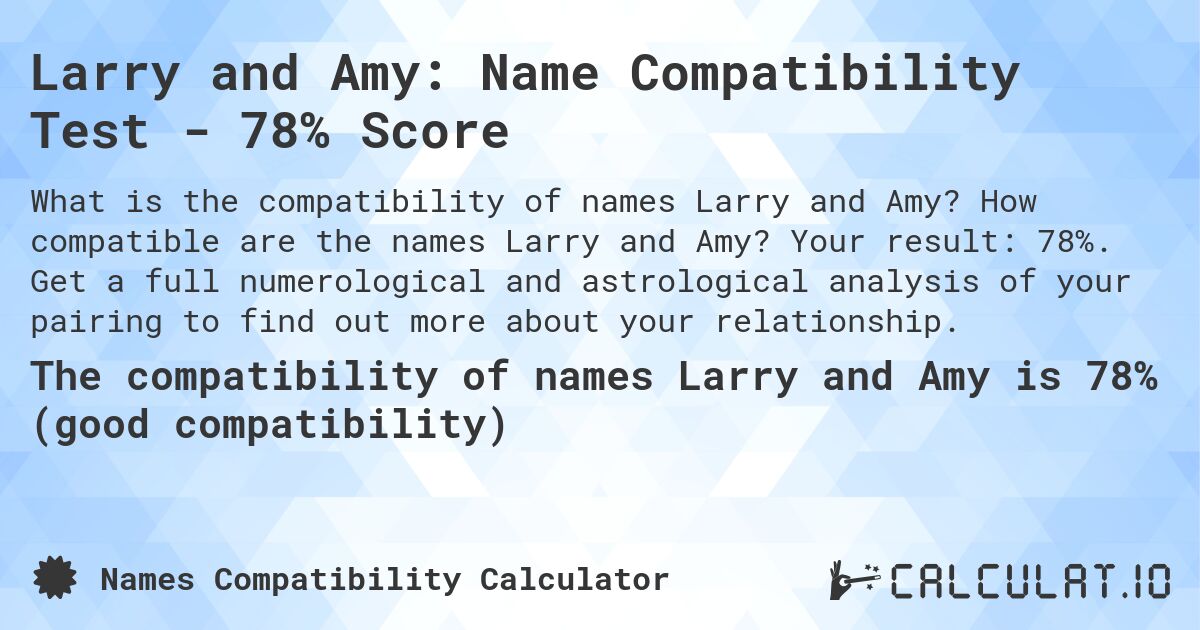 Larry and Amy: Name Compatibility Test - 78% Score. How compatible are the names Larry and Amy? Your result: 78%. Get a full numerological and astrological analysis of your pairing to find out more about your relationship.