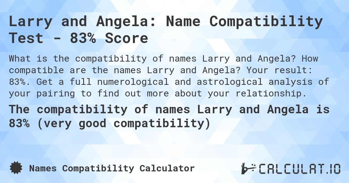 Larry and Angela: Name Compatibility Test - 83% Score. How compatible are the names Larry and Angela? Your result: 83%. Get a full numerological and astrological analysis of your pairing to find out more about your relationship.