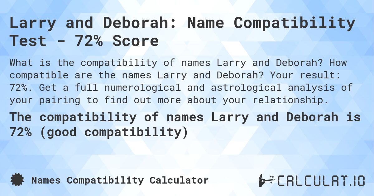 Larry and Deborah: Name Compatibility Test - 72% Score. How compatible are the names Larry and Deborah? Your result: 72%. Get a full numerological and astrological analysis of your pairing to find out more about your relationship.