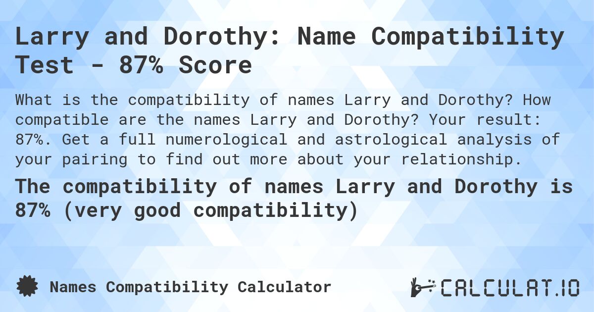 Larry and Dorothy: Name Compatibility Test - 87% Score. How compatible are the names Larry and Dorothy? Your result: 87%. Get a full numerological and astrological analysis of your pairing to find out more about your relationship.