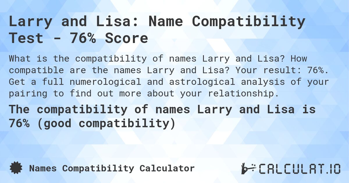 Larry and Lisa: Name Compatibility Test - 76% Score. How compatible are the names Larry and Lisa? Your result: 76%. Get a full numerological and astrological analysis of your pairing to find out more about your relationship.