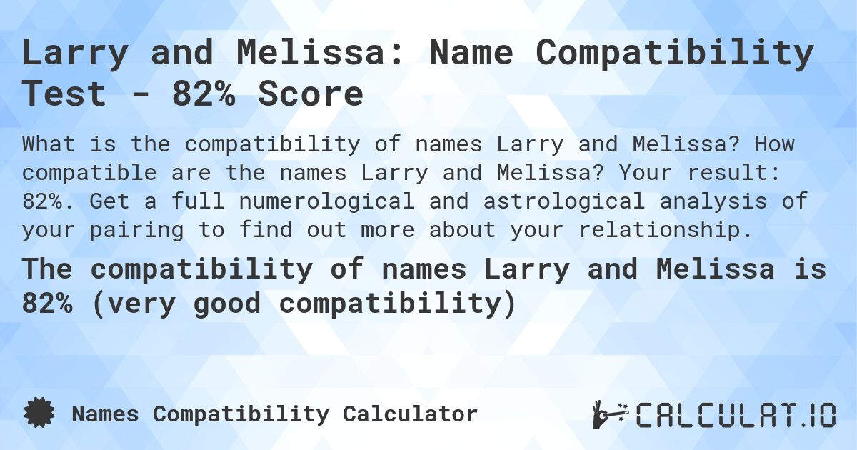 Larry and Melissa: Name Compatibility Test - 82% Score. How compatible are the names Larry and Melissa? Your result: 82%. Get a full numerological and astrological analysis of your pairing to find out more about your relationship.