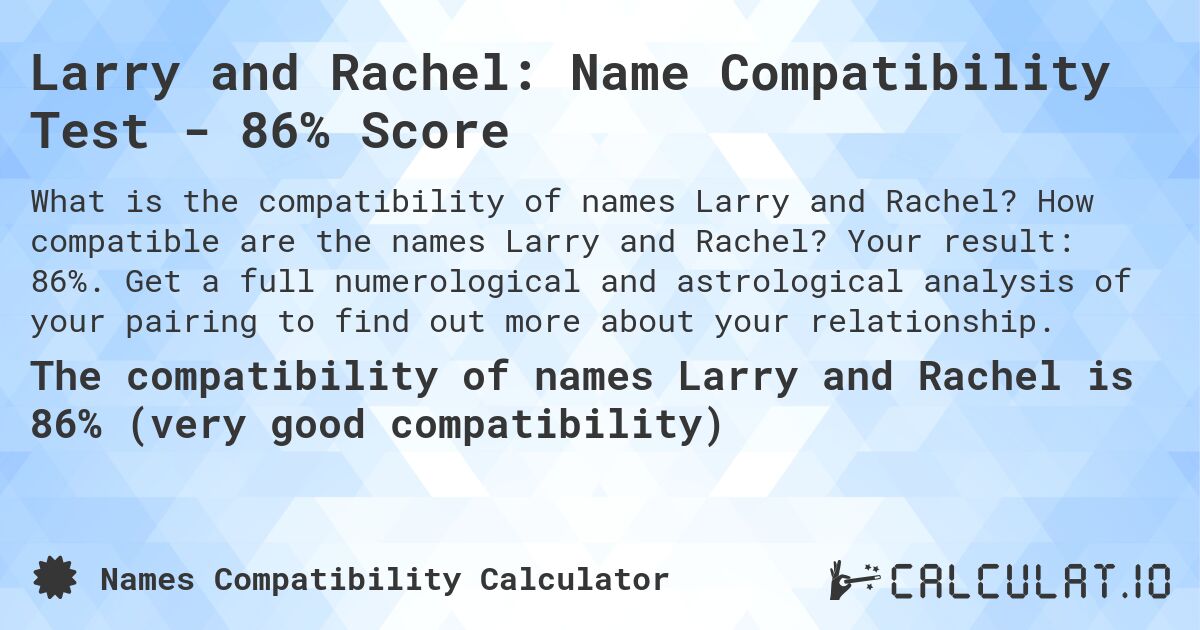 Larry and Rachel: Name Compatibility Test - 86% Score. How compatible are the names Larry and Rachel? Your result: 86%. Get a full numerological and astrological analysis of your pairing to find out more about your relationship.