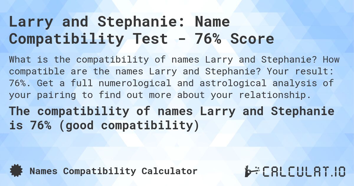 Larry and Stephanie: Name Compatibility Test - 76% Score. How compatible are the names Larry and Stephanie? Your result: 76%. Get a full numerological and astrological analysis of your pairing to find out more about your relationship.